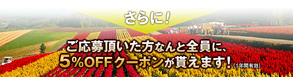 応募頂いた方何と全員に、５％OFFクーポンが貰えます。