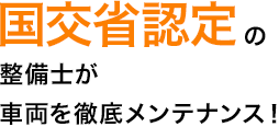 国交省認定の整備士が車両を徹底メンテナンス！