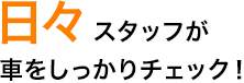 日々スタッフが車両をしっかりチェック！